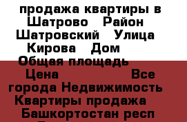  продажа квартиры в Шатрово › Район ­ Шатровский › Улица ­ Кирова › Дом ­ 17 › Общая площадь ­ 64 › Цена ­ 2 000 000 - Все города Недвижимость » Квартиры продажа   . Башкортостан респ.,Баймакский р-н